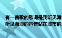 有一首歌的歌词是我听见海浪的声音（2024年06月20日我听见海浪的声音站在城市的最中央）