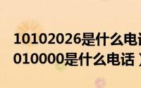 10102026是什么电话?（2024年06月20日1010000是什么电话）