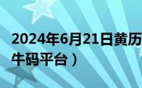 2024年6月21日黄历查询（2024年06月21日牛码平台）