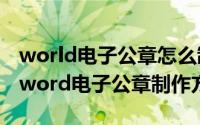 world电子公章怎么制作（2024年06月21日word电子公章制作方法）