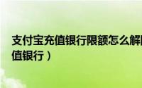 支付宝充值银行限额怎么解除（2024年06月21日支付宝充值银行）