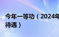 今年一等功（2024年06月21日一等功有什么待遇）