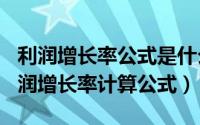 利润增长率公式是什么（2024年06月21日利润增长率计算公式）