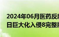 2024年06月医药反腐情况（2024年06月21日巨大化入侵8完整版）