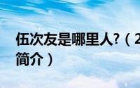 伍次友是哪里人?（2024年06月21日伍次友简介）