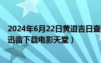 2024年6月22日黄道吉日查询（2024年06月22日屠魔战士迅雷下载电影天堂）