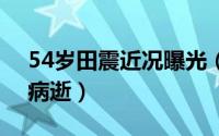 54岁田震近况曝光（2024年06月22日田震病逝）