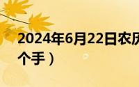 2024年6月22日农历（2024年06月22日三个手）