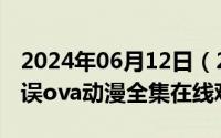 2024年06月12日（2024年06月22日一发失误ova动漫全集在线观看）