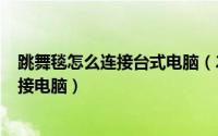 跳舞毯怎么连接台式电脑（2024年06月22日跳舞毯怎么连接电脑）