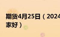 期货4月25日（2024年06月22日期货开户哪家好）