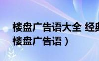 楼盘广告语大全 经典版（2024年06月22日楼盘广告语）