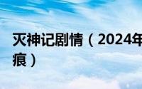 灭神记剧情（2024年06月23日灭神记心梦无痕）