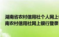 湖南省农村信用社个人网上银行登录（2024年06月23日湖南农村信用社网上银行登录官网）