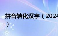 拼音转化汉字（2024年06月23日拼音转汉字）