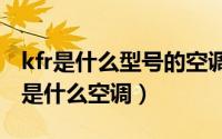 kfr是什么型号的空调（2024年06月23日kfr是什么空调）