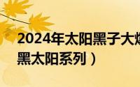 2024年太阳黑子大爆发（2024年06月23日黑太阳系列）