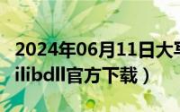 2024年06月11日大写（2024年06月24日quilibdll官方下载）