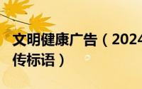 文明健康广告（2024年06月24日文明健康宣传标语）