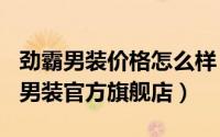 劲霸男装价格怎么样（2024年06月24日劲霸男装官方旗舰店）