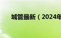 城管最新（2024年06月24日城管希）