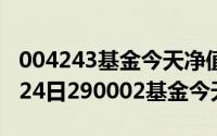 004243基金今天净值163208（2024年06月24日290002基金今天净值）