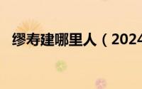 缪寿建哪里人（2024年06月24日缪寿良）