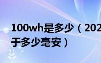 100wh是多少（2024年06月25日100wh等于多少毫安）