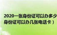 2020一张身份证可以办多少手机卡（2024年06月25日一张身份证可以办几张电话卡）