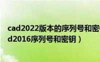 cad2022版本的序列号和密钥001n1（2024年06月26日cad2016序列号和密钥）