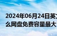 2024年06月24日英文（2024年06月26日什么网盘免费容量最大）