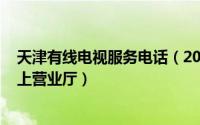 天津有线电视服务电话（2024年06月26日天津有线电视网上营业厅）