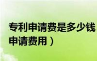 专利申请费是多少钱（2024年06月26日专利申请费用）