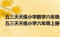 五三天天练小学数学六年级上册的答案（2024年06月26日五三天天练小学六年级上册答案数学）