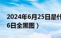 2024年6月25日是什么日子（2024年06月26日全黑图）