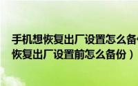 手机想恢复出厂设置怎么备份东西（2024年06月27日手机恢复出厂设置前怎么备份）