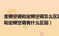 变频空调和定频空调怎么区别?（2024年06月27日变频空调和定频空调有什么区别）