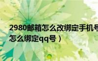 2980邮箱怎么改绑定手机号（2024年06月27日2980邮箱怎么绑定qq号）