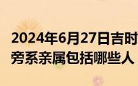 2024年6月27日吉时查询（2024年06月27日旁系亲属包括哪些人）