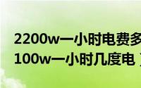 2200w一小时电费多少（2024年06月27日2100w一小时几度电）