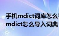 手机mdict词库怎么导入（2024年06月27日mdict怎么导入词典）