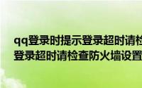 qq登录时提示登录超时请检查网络（2024年06月27日qq登录超时请检查防火墙设置）