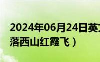 2024年06月24日英文（2024年06月27日日落西山红霞飞）