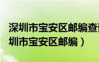 深圳市宝安区邮编查询（2024年06月27日深圳市宝安区邮编）