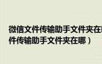 微信文件传输助手文件夹在哪里（2024年06月28日微信文件传输助手文件夹在哪）