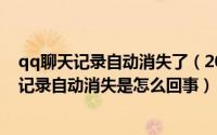 qq聊天记录自动消失了（2024年06月28日电脑上QQ聊天记录自动消失是怎么回事）