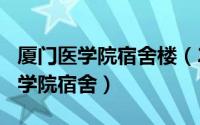 厦门医学院宿舍楼（2024年06月28日厦门医学院宿舍）