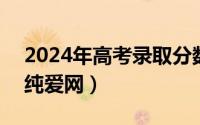 2024年高考录取分数线（2024年06月28日纯爱网）