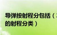 导弹按射程分包括（2024年06月29日按导弹的射程分类）