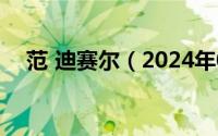 范 迪赛尔（2024年06月29日范迪赛尔）